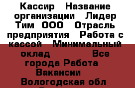 Кассир › Название организации ­ Лидер Тим, ООО › Отрасль предприятия ­ Работа с кассой › Минимальный оклад ­ 20 000 - Все города Работа » Вакансии   . Вологодская обл.,Вологда г.